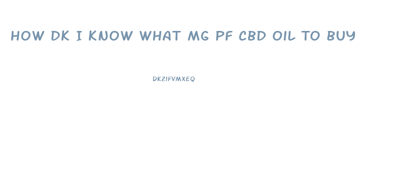 How Dk I Know What Mg Pf Cbd Oil To Buy