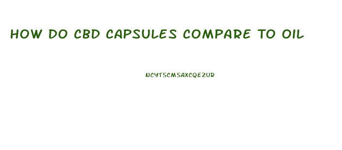 How Do Cbd Capsules Compare To Oil