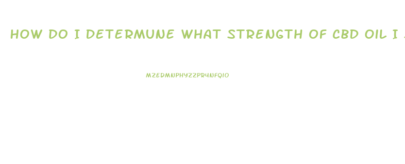 How Do I Determune What Strength Of Cbd Oil I Should Use