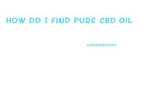 How Do I Find Pure Cbd Oil