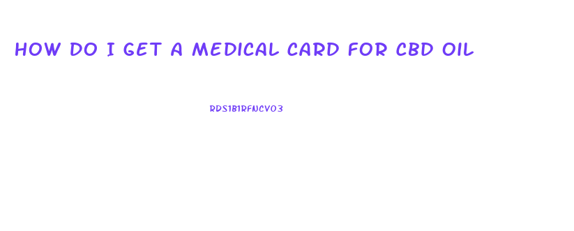 How Do I Get A Medical Card For Cbd Oil
