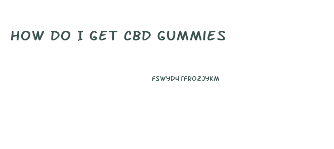 How Do I Get Cbd Gummies