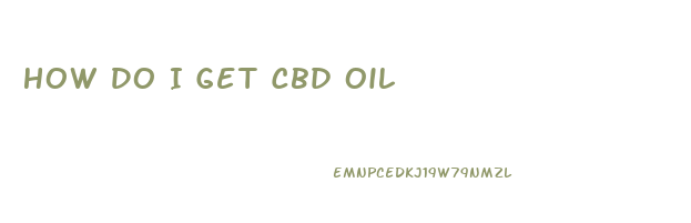 How Do I Get Cbd Oil
