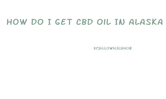 How Do I Get Cbd Oil In Alaska