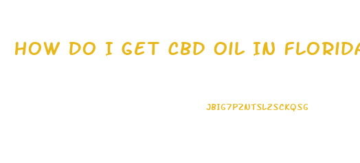 How Do I Get Cbd Oil In Florida
