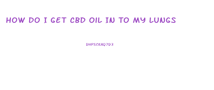 How Do I Get Cbd Oil In To My Lungs