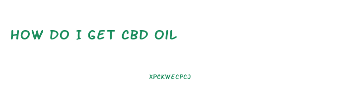 How Do I Get Cbd Oil