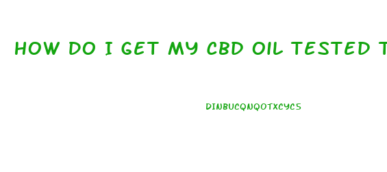 How Do I Get My Cbd Oil Tested To Be Sure I Got It