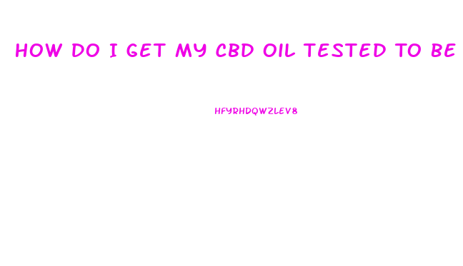 How Do I Get My Cbd Oil Tested To Be Sure I Got It
