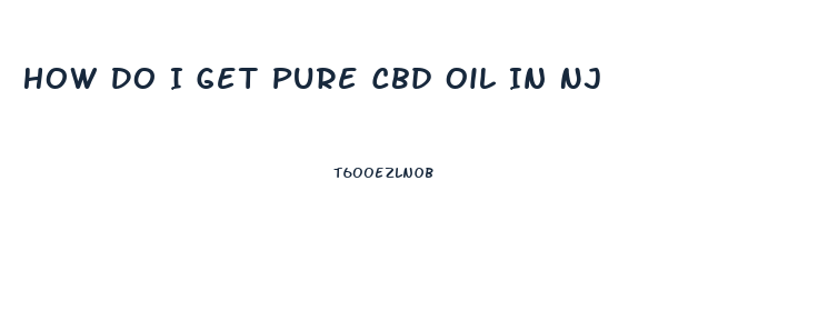 How Do I Get Pure Cbd Oil In Nj