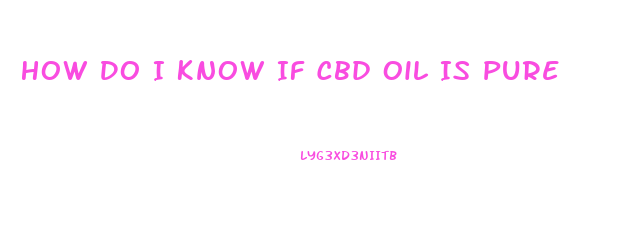 How Do I Know If Cbd Oil Is Pure