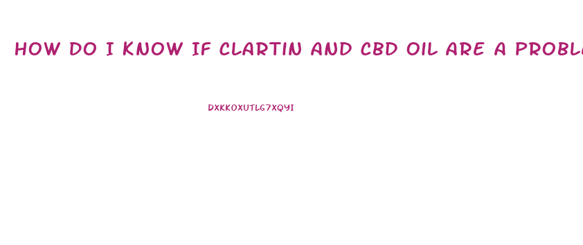 How Do I Know If Clartin And Cbd Oil Are A Problem Together