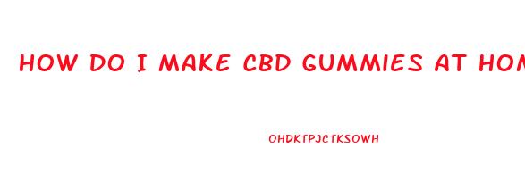 How Do I Make Cbd Gummies At Home