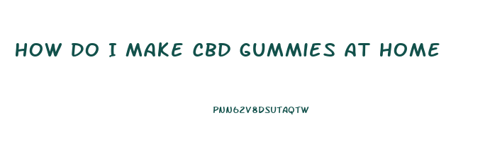 How Do I Make Cbd Gummies At Home