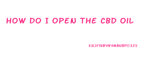 How Do I Open The Cbd Oil