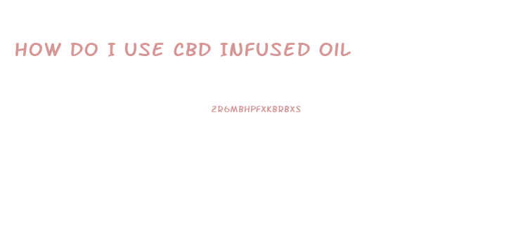 How Do I Use Cbd Infused Oil