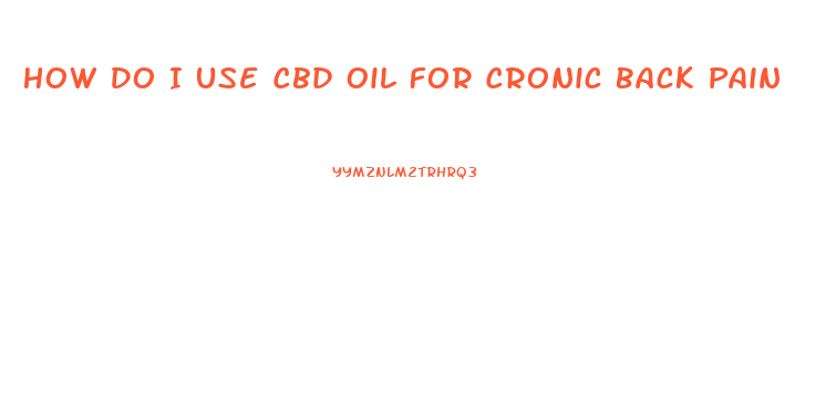 How Do I Use Cbd Oil For Cronic Back Pain