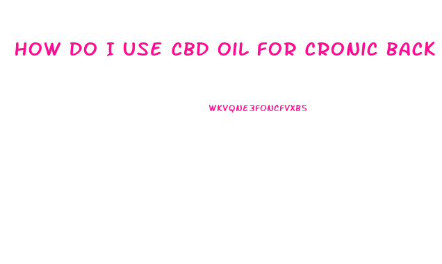 How Do I Use Cbd Oil For Cronic Back Pain