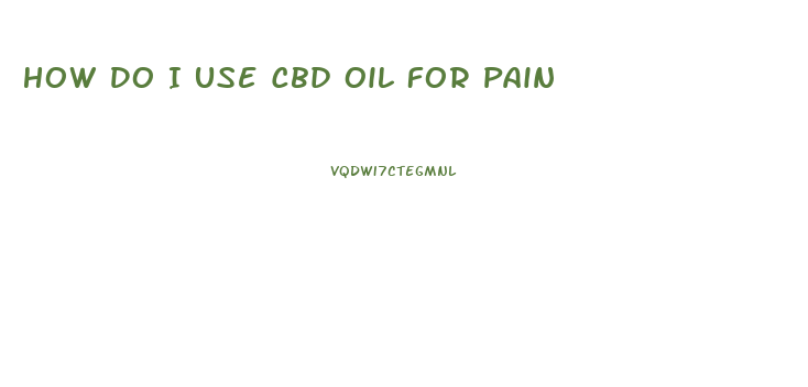 How Do I Use Cbd Oil For Pain