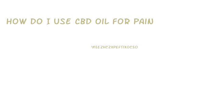 How Do I Use Cbd Oil For Pain