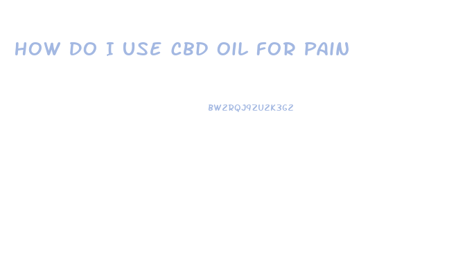 How Do I Use Cbd Oil For Pain