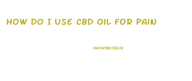 How Do I Use Cbd Oil For Pain