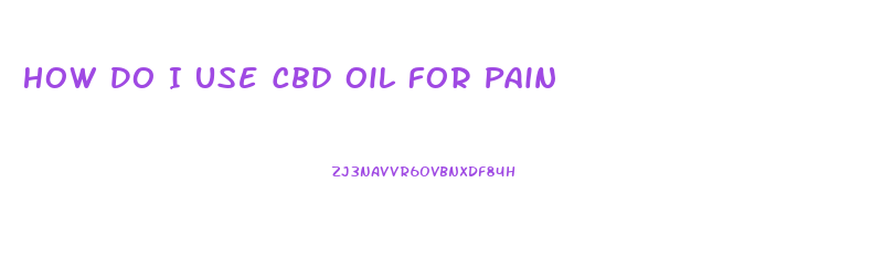 How Do I Use Cbd Oil For Pain
