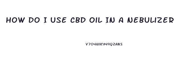 How Do I Use Cbd Oil In A Nebulizer