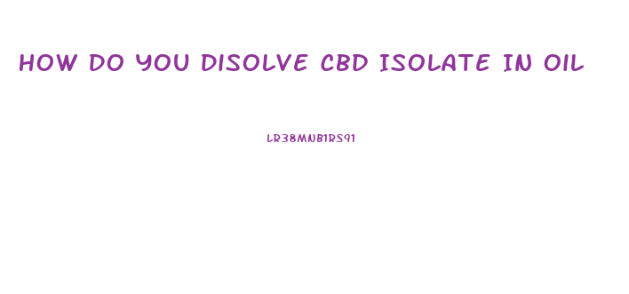 How Do You Disolve Cbd Isolate In Oil
