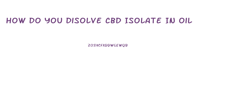 How Do You Disolve Cbd Isolate In Oil