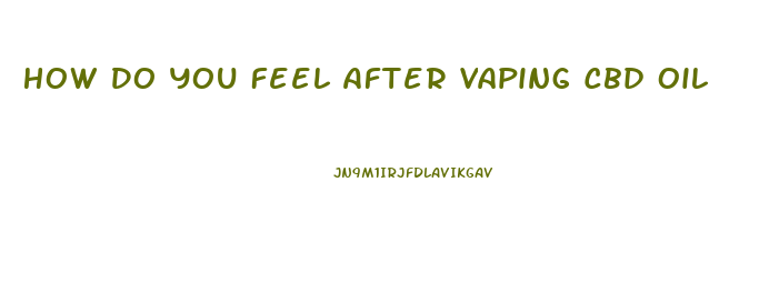 How Do You Feel After Vaping Cbd Oil