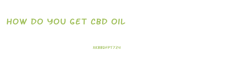 How Do You Get Cbd Oil