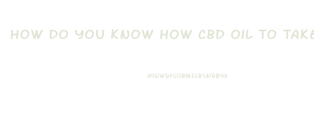 How Do You Know How Cbd Oil To Take