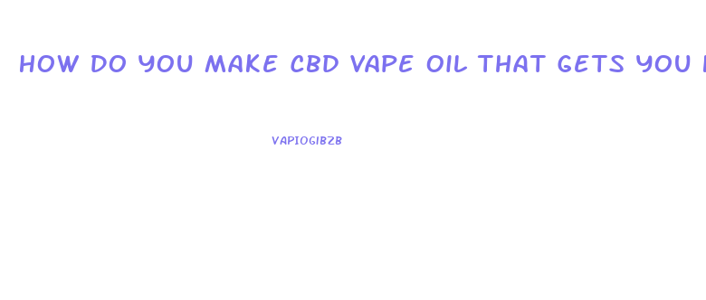 How Do You Make Cbd Vape Oil That Gets You High