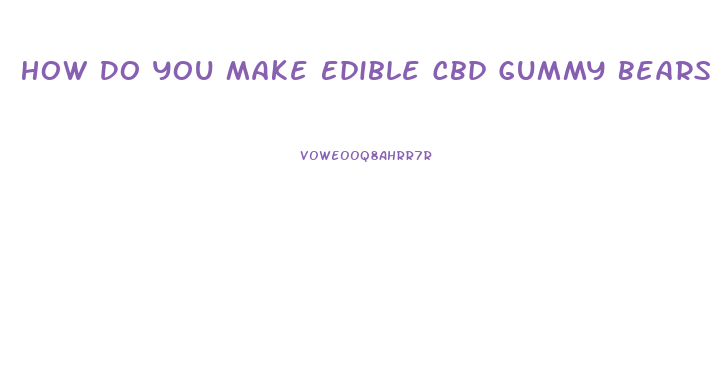How Do You Make Edible Cbd Gummy Bears