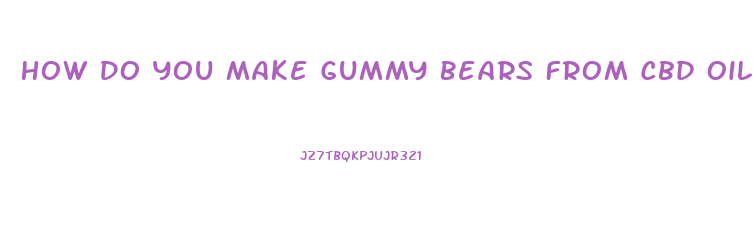 How Do You Make Gummy Bears From Cbd Oil