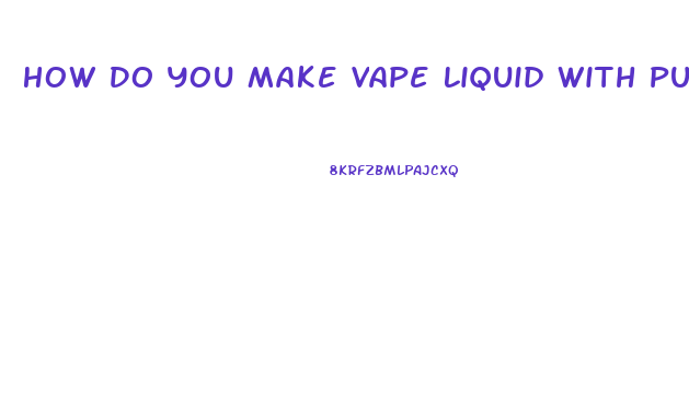 How Do You Make Vape Liquid With Pure Cannabis Cbd Oil