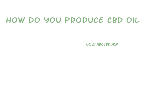 How Do You Produce Cbd Oil