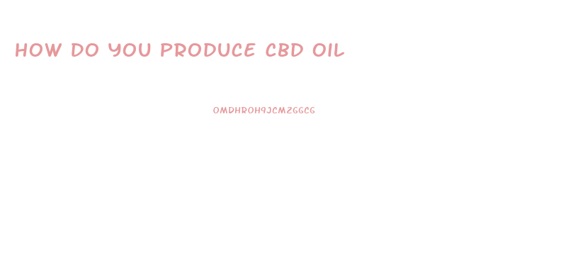 How Do You Produce Cbd Oil