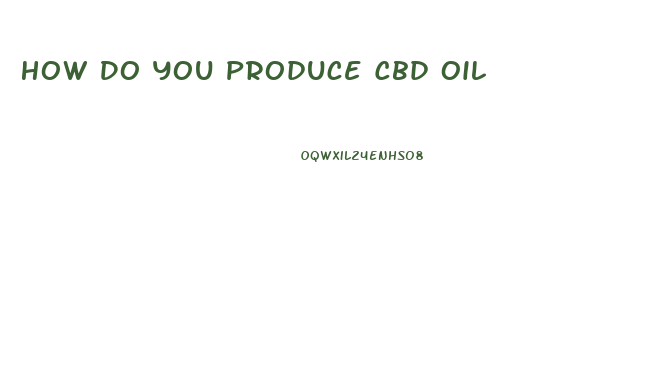 How Do You Produce Cbd Oil