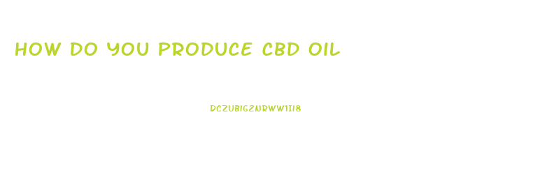 How Do You Produce Cbd Oil