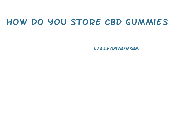How Do You Store Cbd Gummies