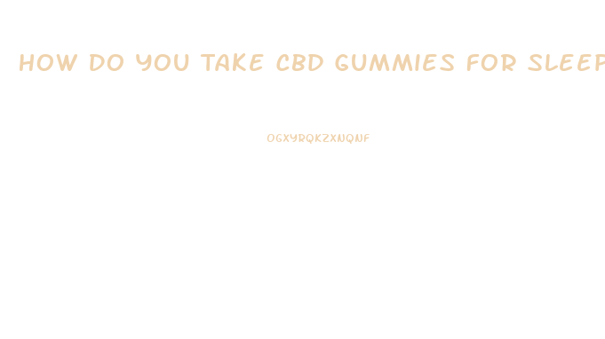 How Do You Take Cbd Gummies For Sleep
