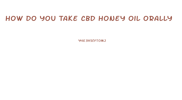 How Do You Take Cbd Honey Oil Orally