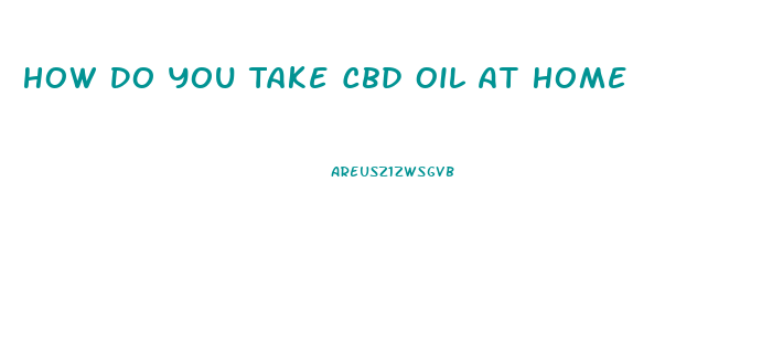 How Do You Take Cbd Oil At Home