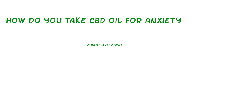 How Do You Take Cbd Oil For Anxiety