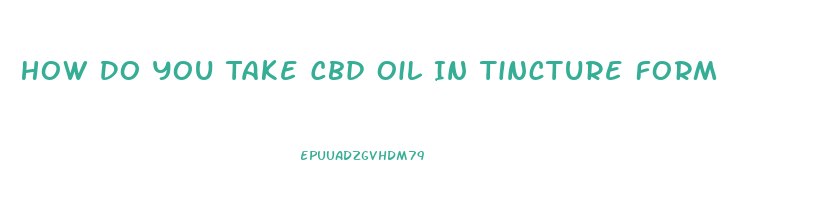 How Do You Take Cbd Oil In Tincture Form