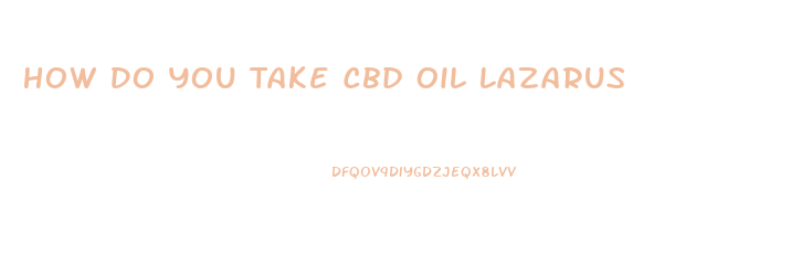 How Do You Take Cbd Oil Lazarus
