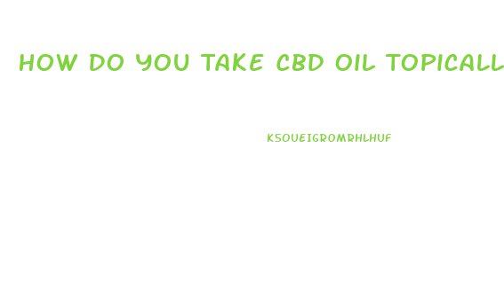 How Do You Take Cbd Oil Topically
