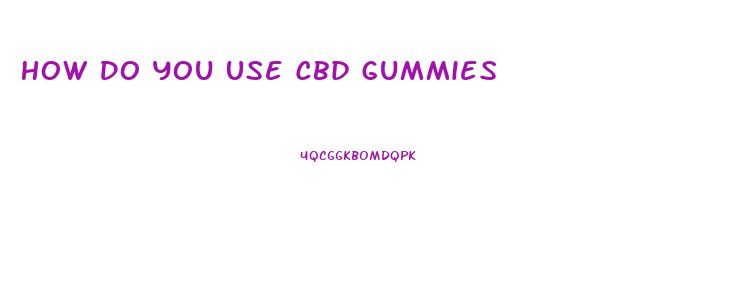 How Do You Use Cbd Gummies
